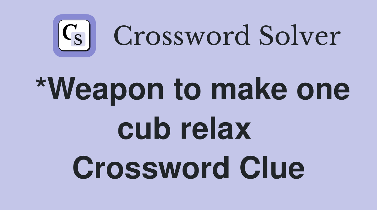 *Weapon to make one cub relax  Crossword Clue