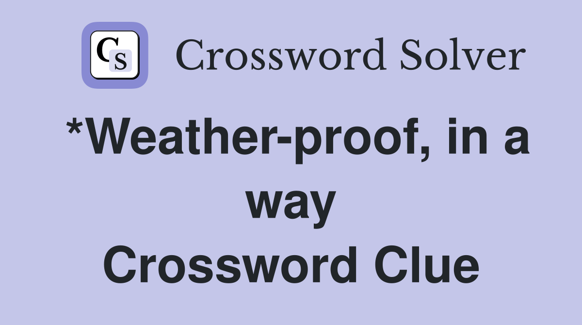 *Weather-proof, in a way Crossword Clue