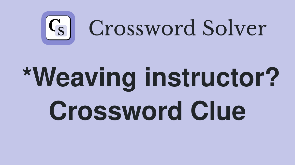 *Weaving instructor? Crossword Clue