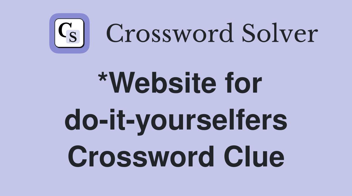 *Website for do-it-yourselfers Crossword Clue