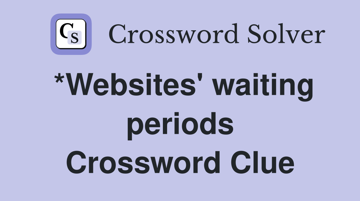 *Websites' waiting periods Crossword Clue
