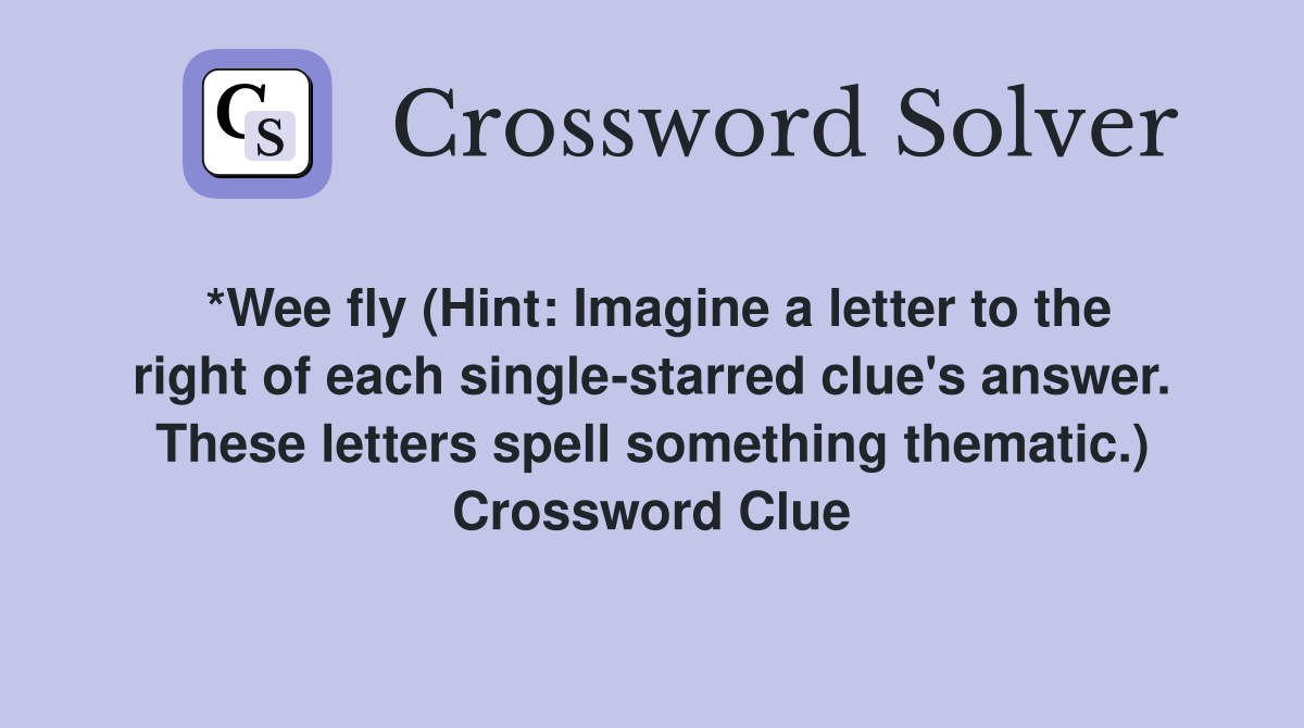 *Wee fly (Hint: Imagine a letter to the right of each single-starred clue's answer. These letters spell something thematic.) Crossword Clue