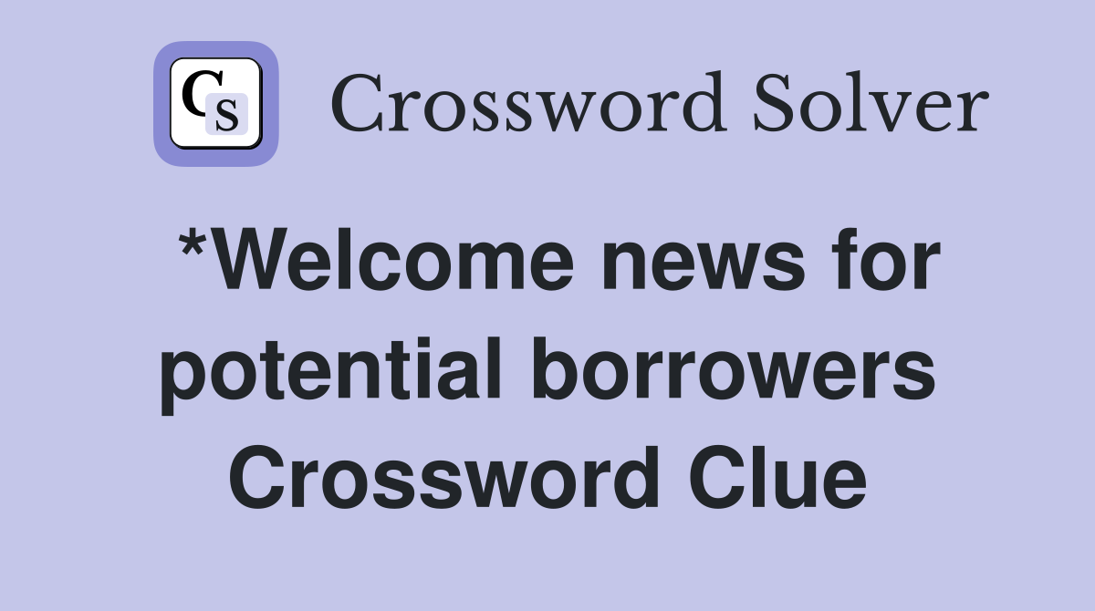 *Welcome news for potential borrowers Crossword Clue