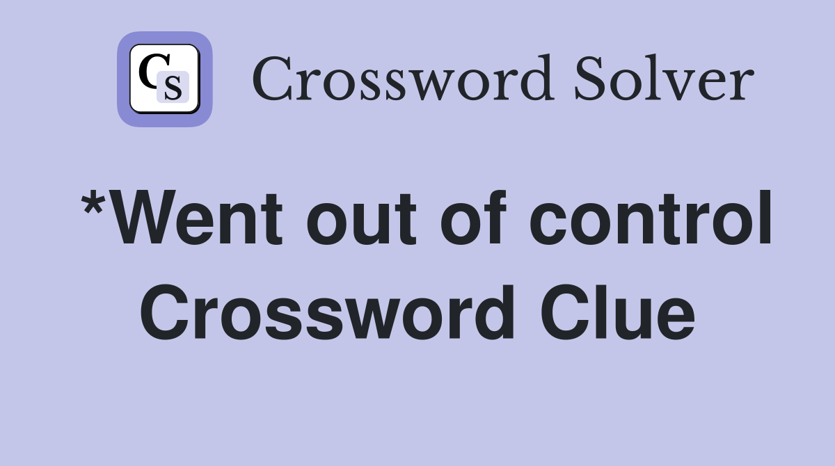 *Went out of control Crossword Clue