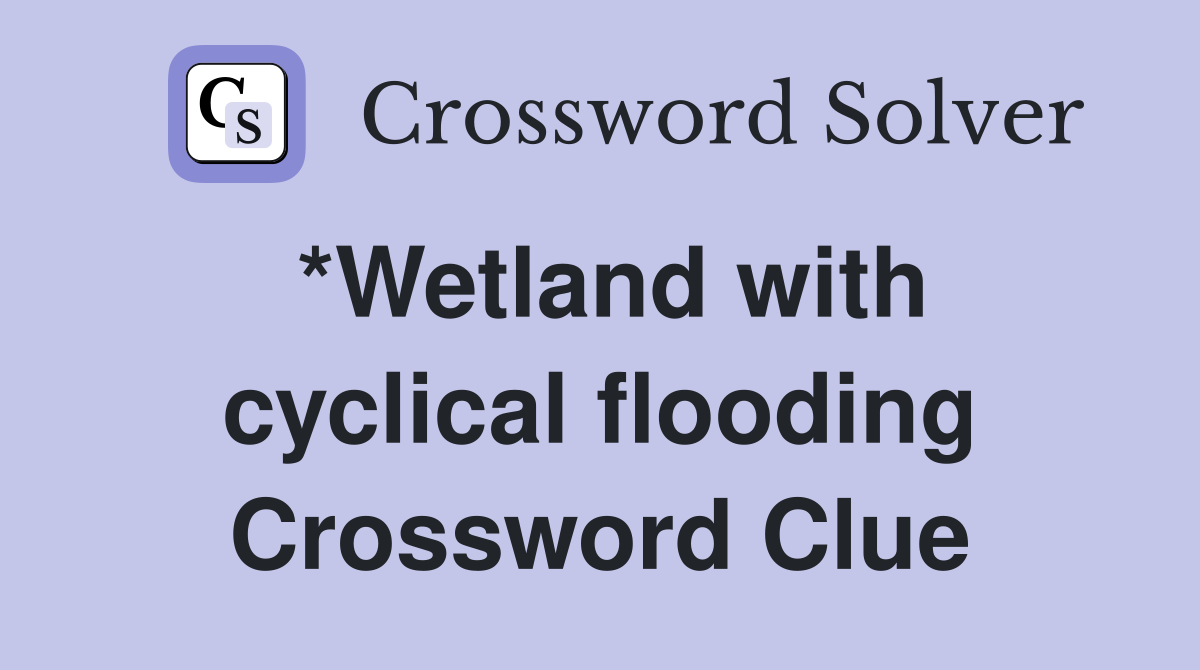*Wetland with cyclical flooding Crossword Clue