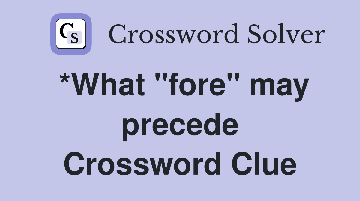*What "fore" may precede Crossword Clue