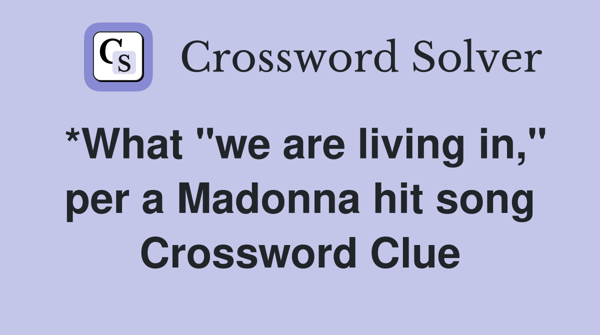 *What "we are living in," per a Madonna hit song Crossword Clue
