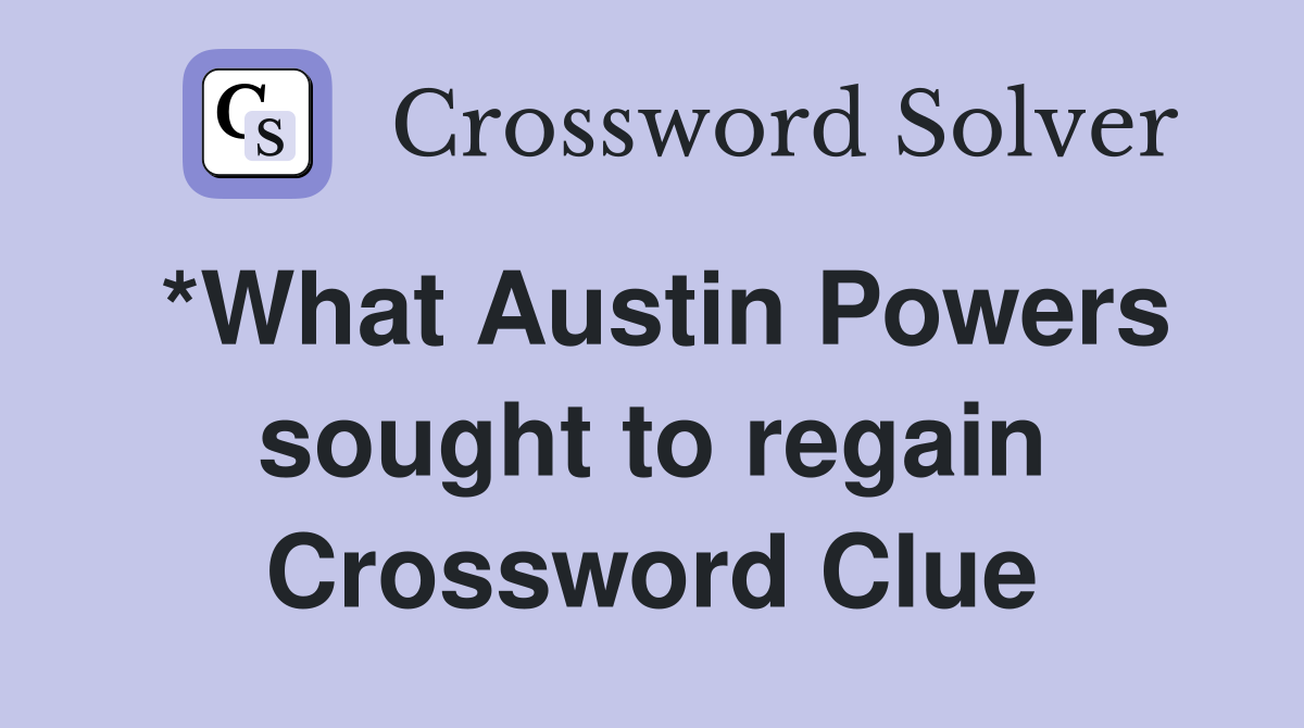 *What Austin Powers sought to regain Crossword Clue
