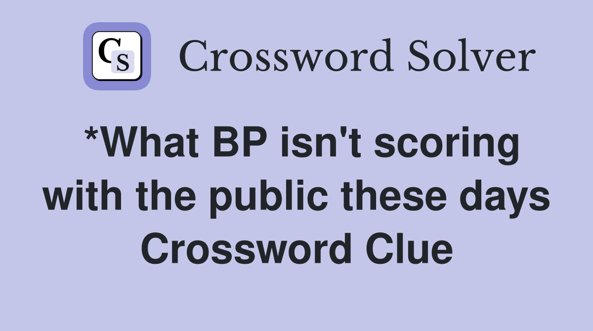 *What BP isn't scoring with the public these days Crossword Clue