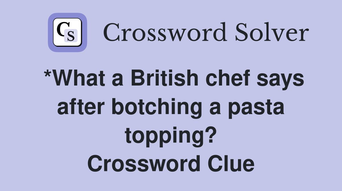 *What a British chef says after botching a pasta topping? Crossword Clue