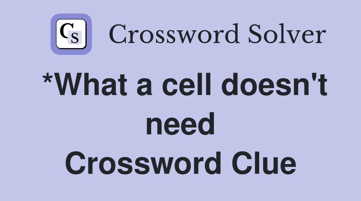 *What a cell doesn't need Crossword Clue