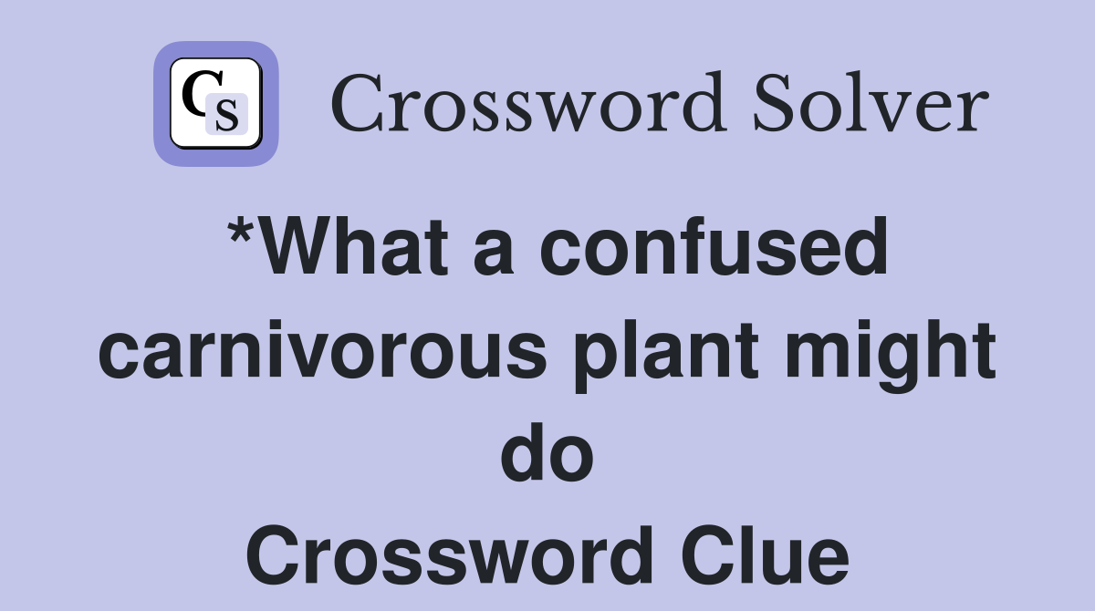 *What a confused carnivorous plant might do Crossword Clue