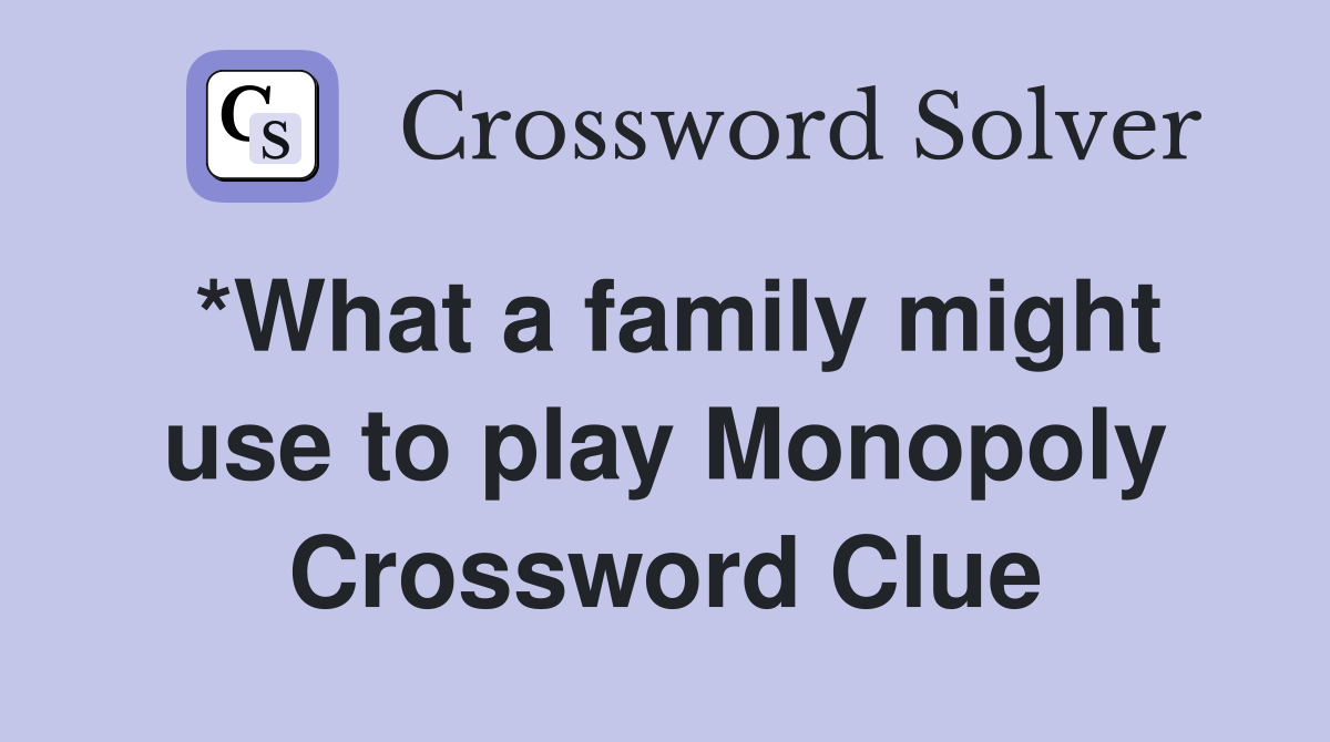 *What a family might use to play Monopoly Crossword Clue