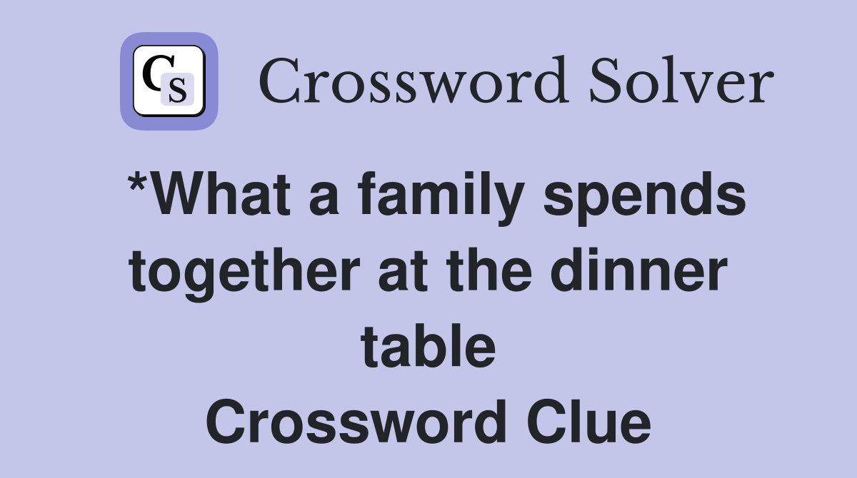 *What a family spends together at the dinner table Crossword Clue