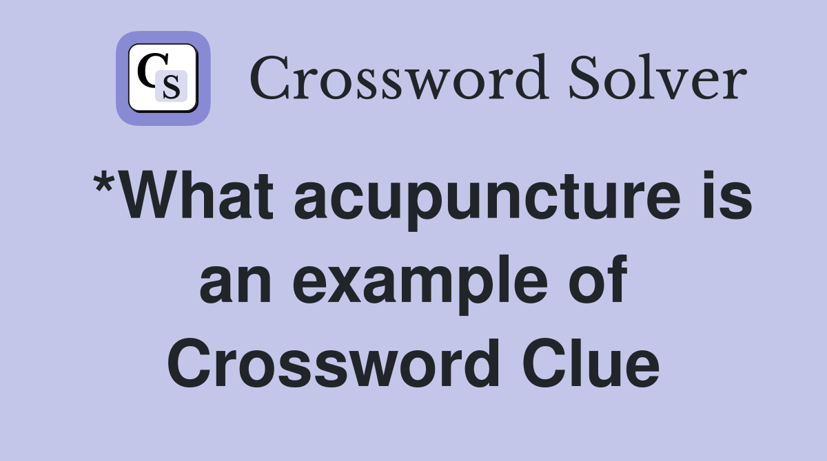 *What acupuncture is an example of Crossword Clue