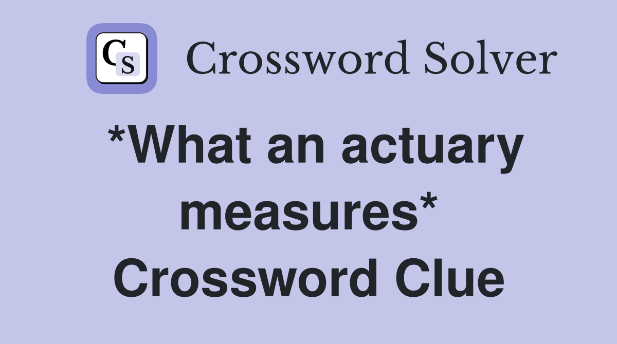 *What an actuary measures* Crossword Clue