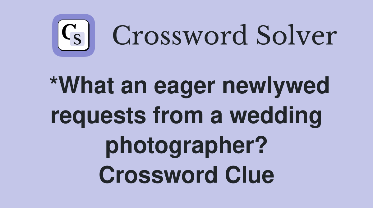 *What an eager newlywed requests from a wedding photographer? Crossword Clue