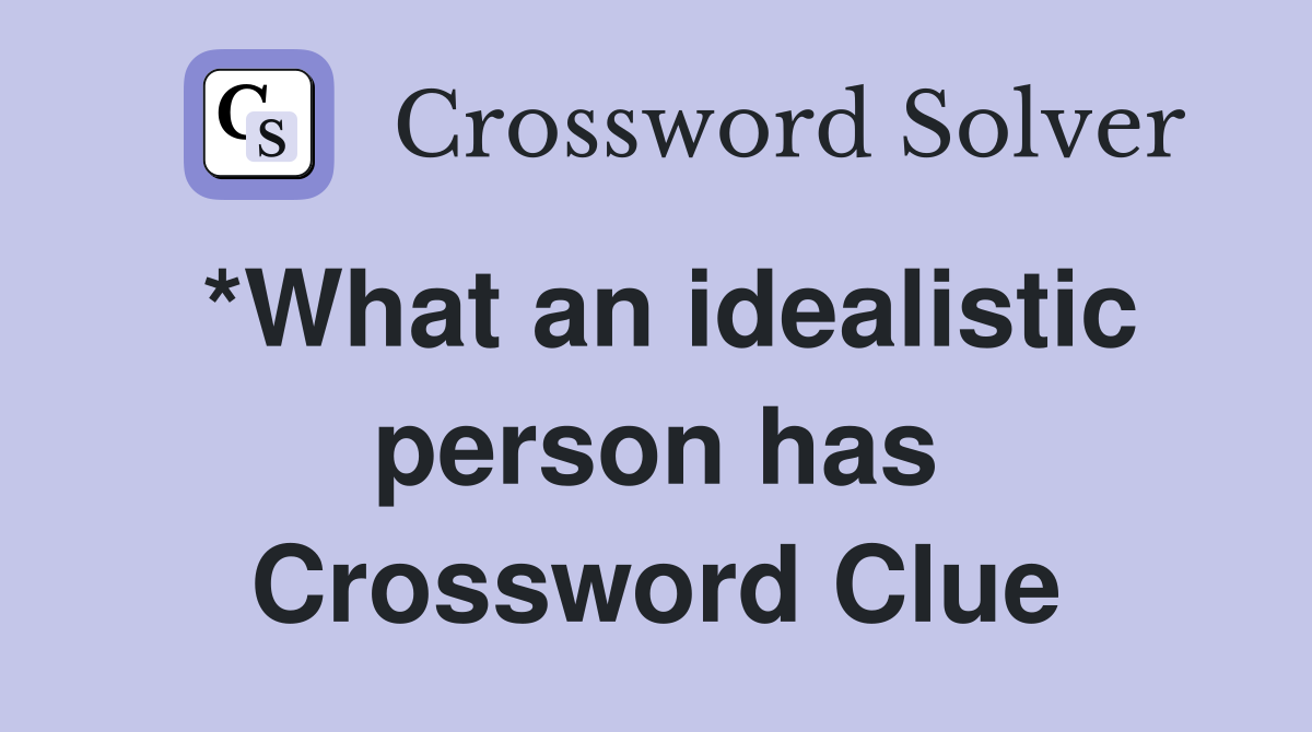 *What an idealistic person has Crossword Clue