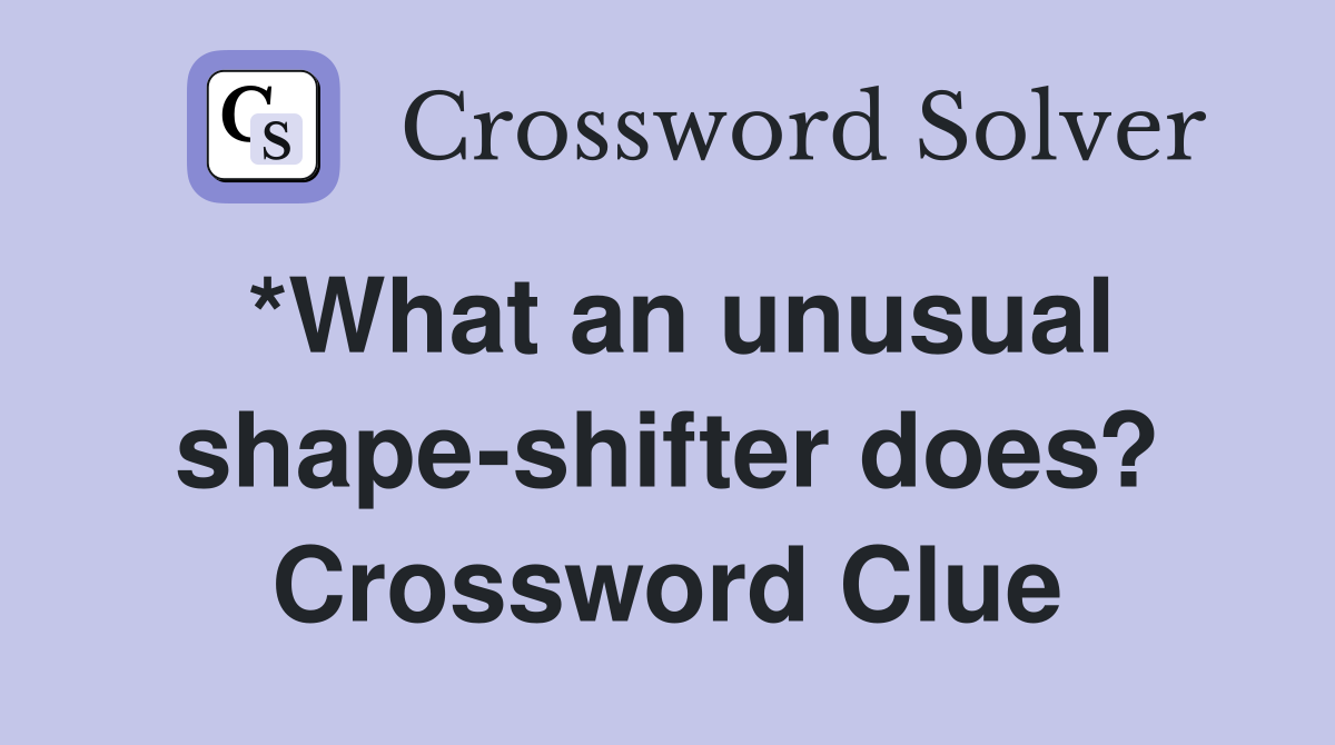 *What an unusual shape-shifter does? Crossword Clue
