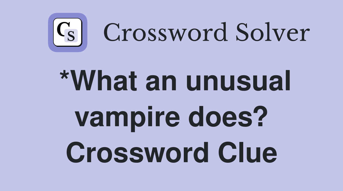 *What an unusual vampire does? Crossword Clue
