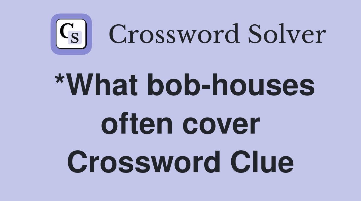 *What bob-houses often cover Crossword Clue