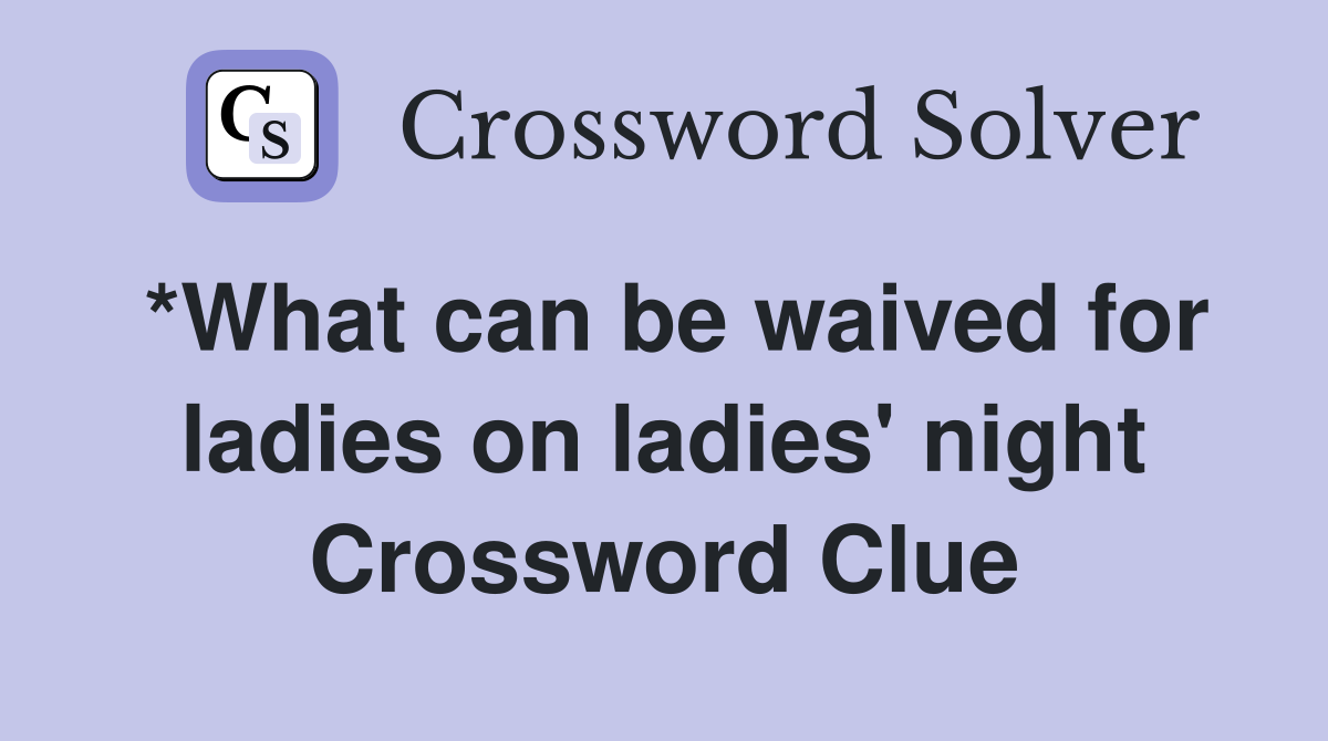 *What can be waived for ladies on ladies' night Crossword Clue