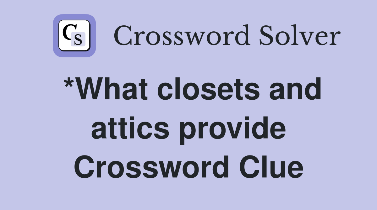 *What closets and attics provide Crossword Clue