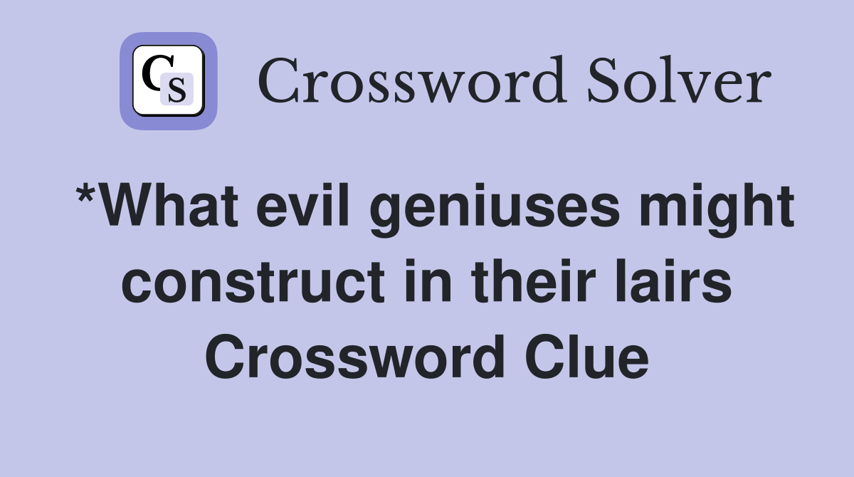 *What evil geniuses might construct in their lairs Crossword Clue
