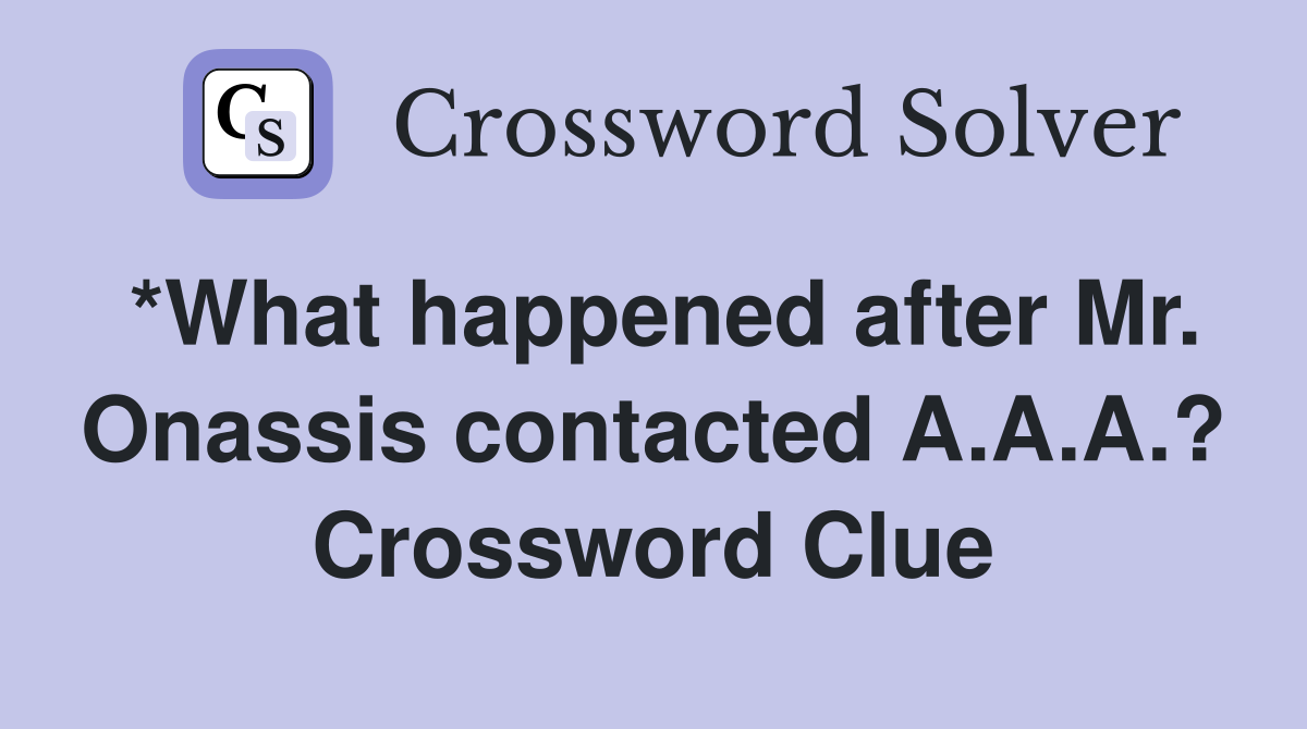 *What happened after Mr. Onassis contacted A.A.A.? Crossword Clue