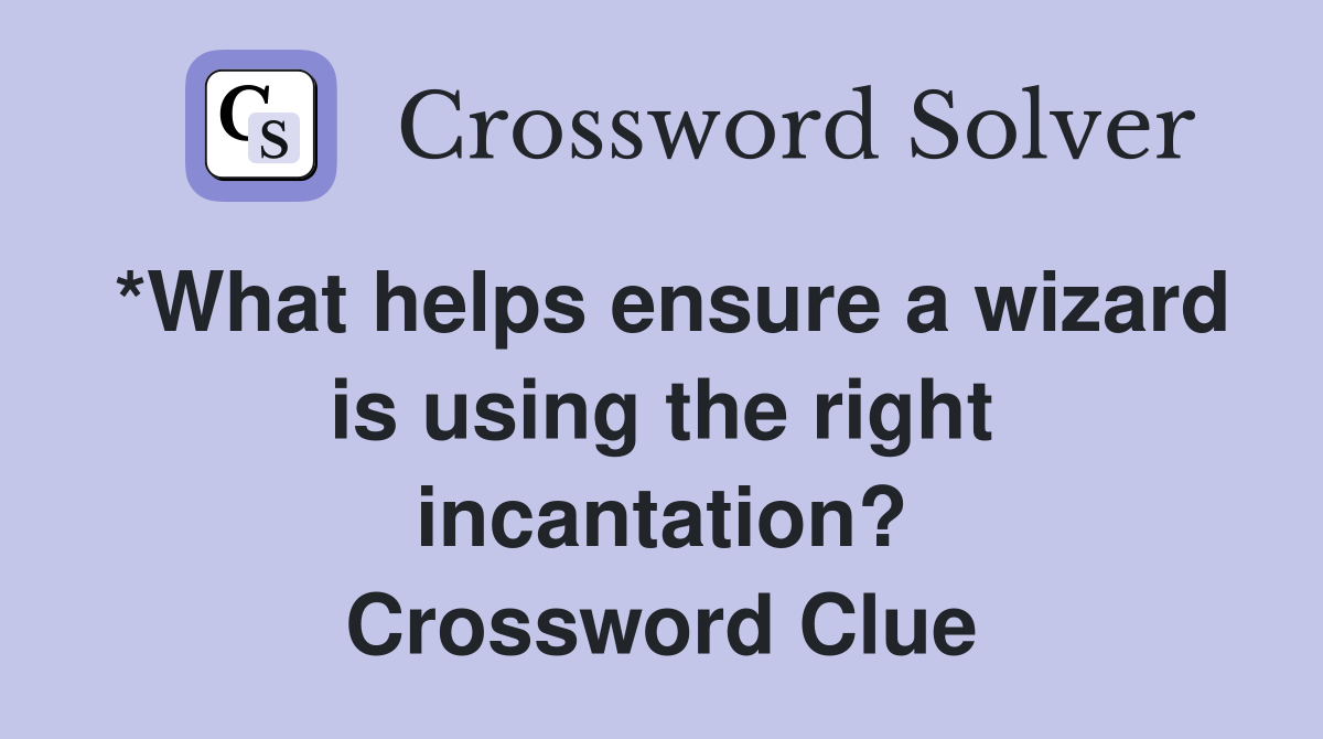 *What helps ensure a wizard is using the right incantation? Crossword Clue