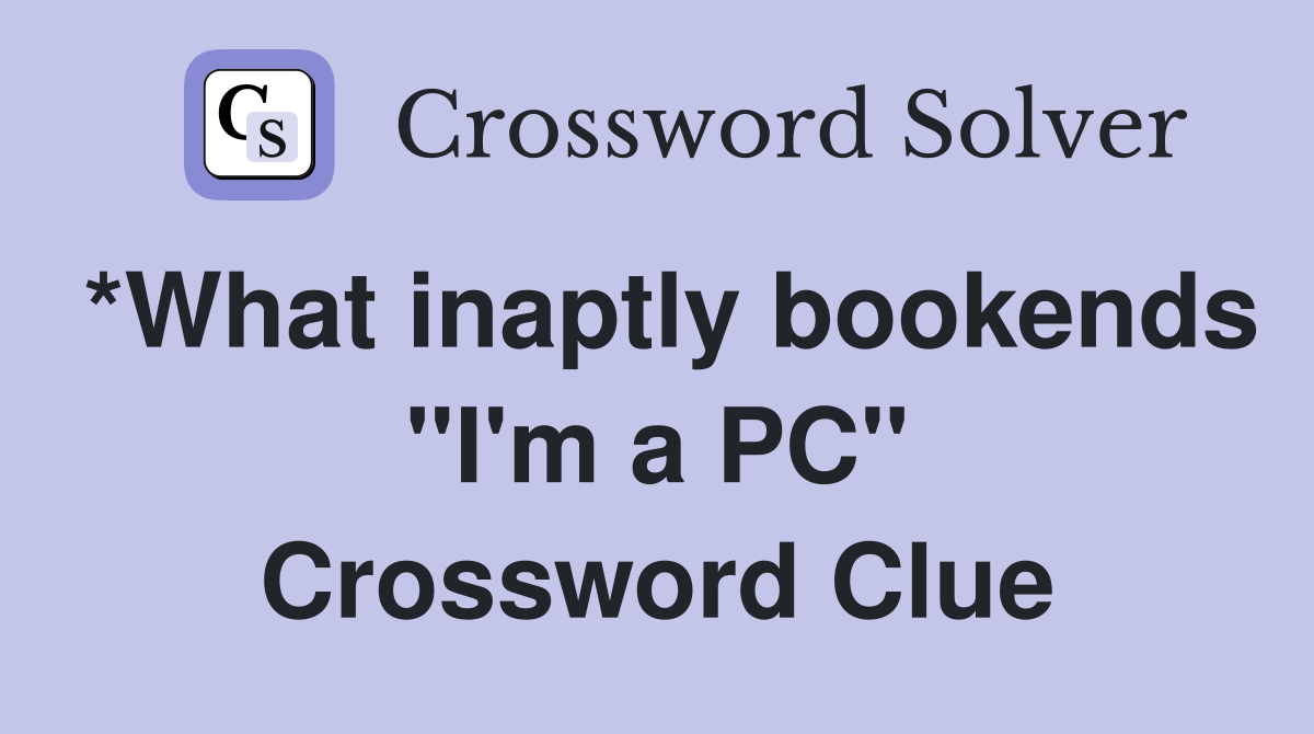 *What inaptly bookends "I'm a PC" Crossword Clue