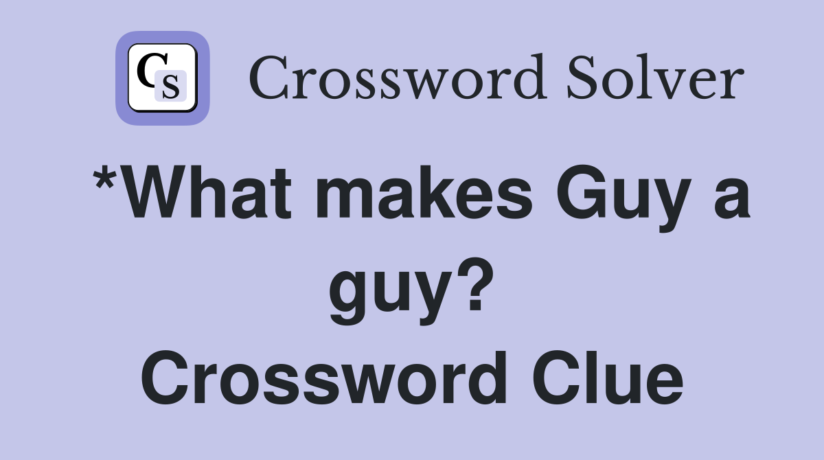 *What makes Guy a guy? Crossword Clue
