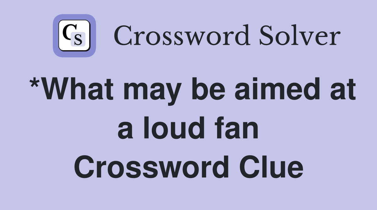 *What may be aimed at a loud fan Crossword Clue