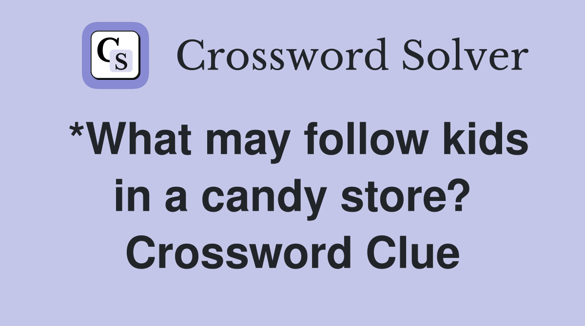 *What may follow kids in a candy store? Crossword Clue