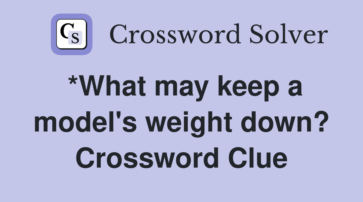 *What may keep a model's weight down? Crossword Clue
