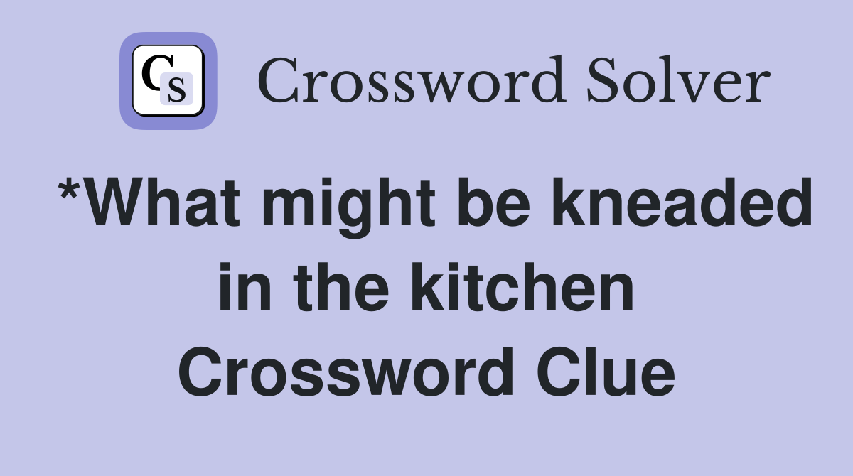 *What might be kneaded in the kitchen Crossword Clue