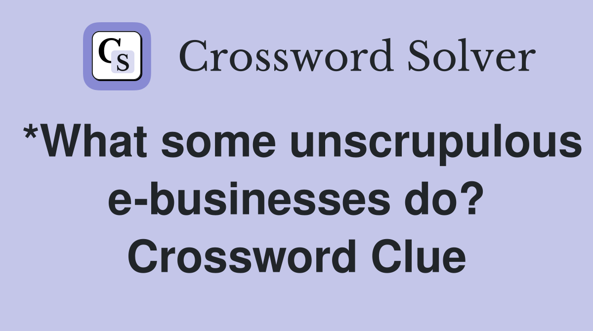 *What some unscrupulous e-businesses do? Crossword Clue