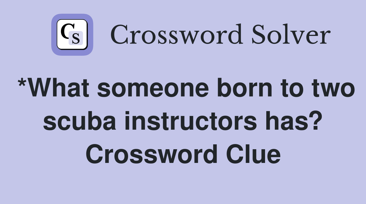 *What someone born to two scuba instructors has? Crossword Clue