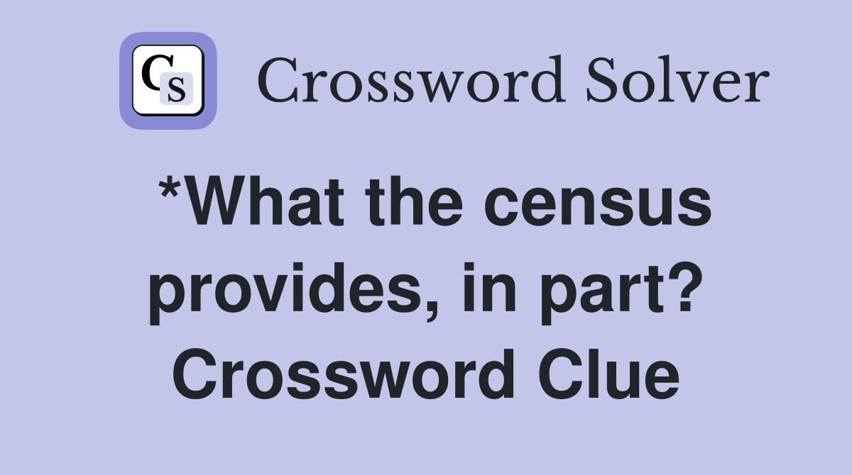 *What the census provides, in part? Crossword Clue
