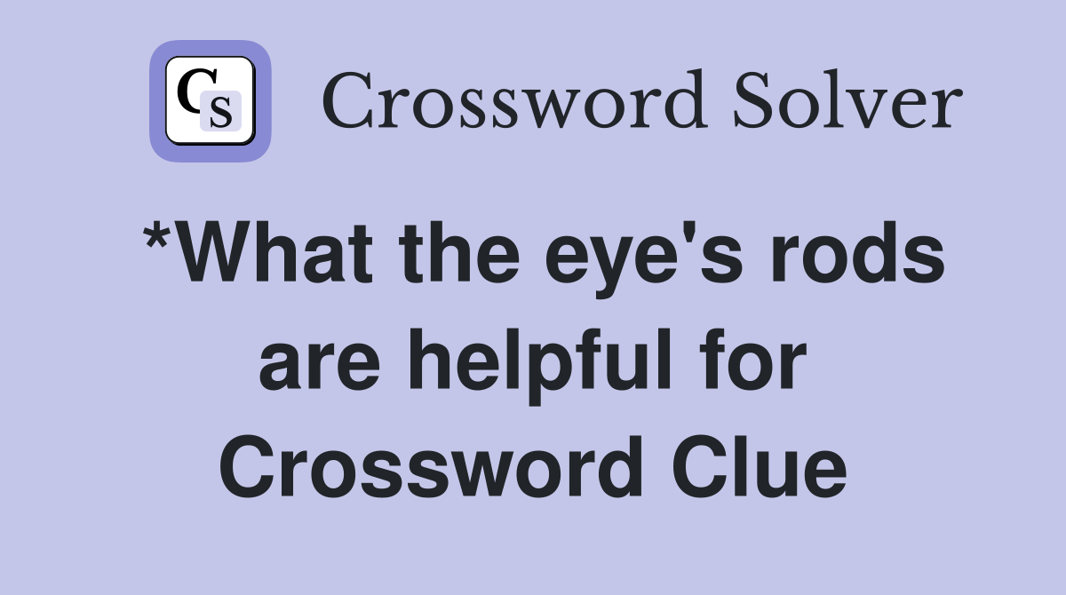 *What the eye's rods are helpful for Crossword Clue