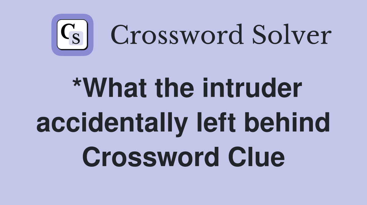 *What the intruder accidentally left behind Crossword Clue