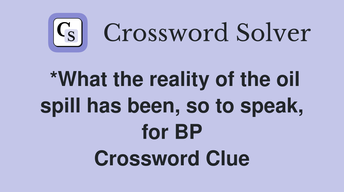 *What the reality of the oil spill has been, so to speak, for BP Crossword Clue