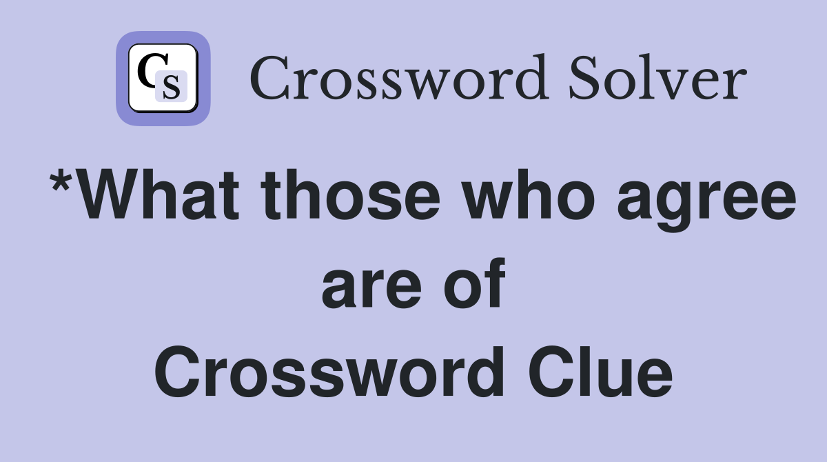 *What those who agree are of Crossword Clue