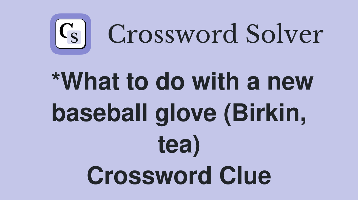 *What to do with a new baseball glove (Birkin, tea) Crossword Clue