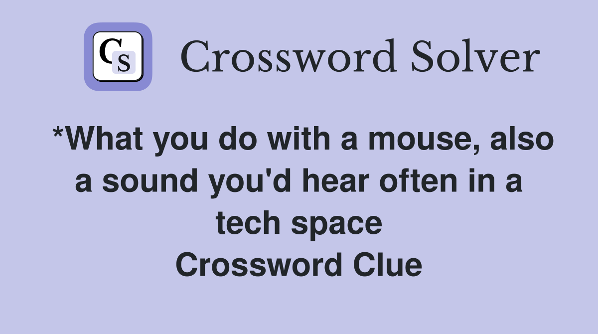 *What you do with a mouse, also a sound you'd hear often in a tech space Crossword Clue