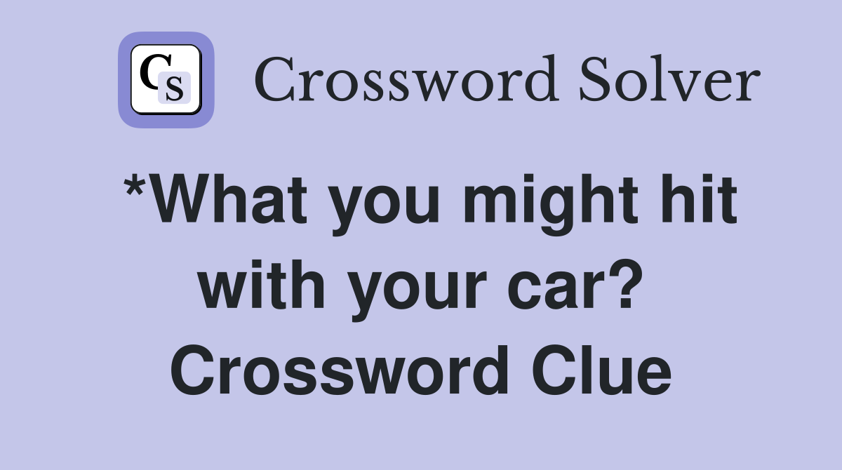 *What you might hit with your car? Crossword Clue