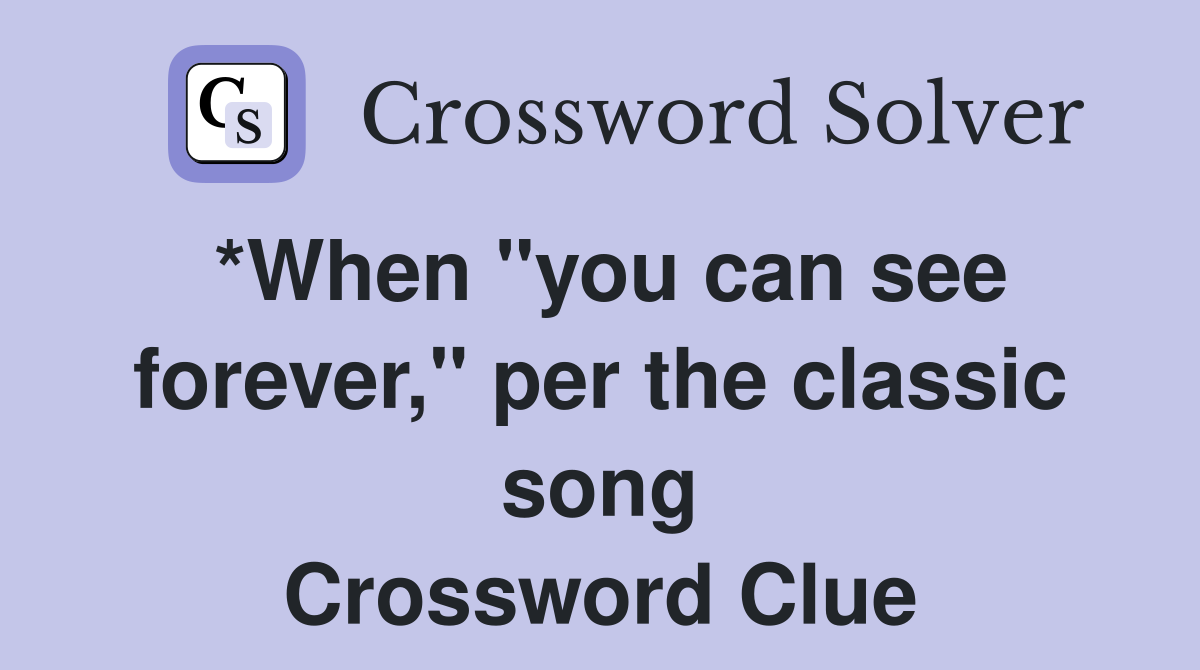 *When "you can see forever," per the classic song Crossword Clue