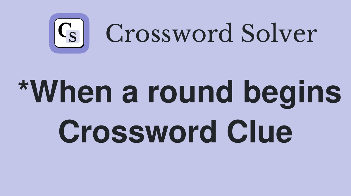 *When a round begins Crossword Clue