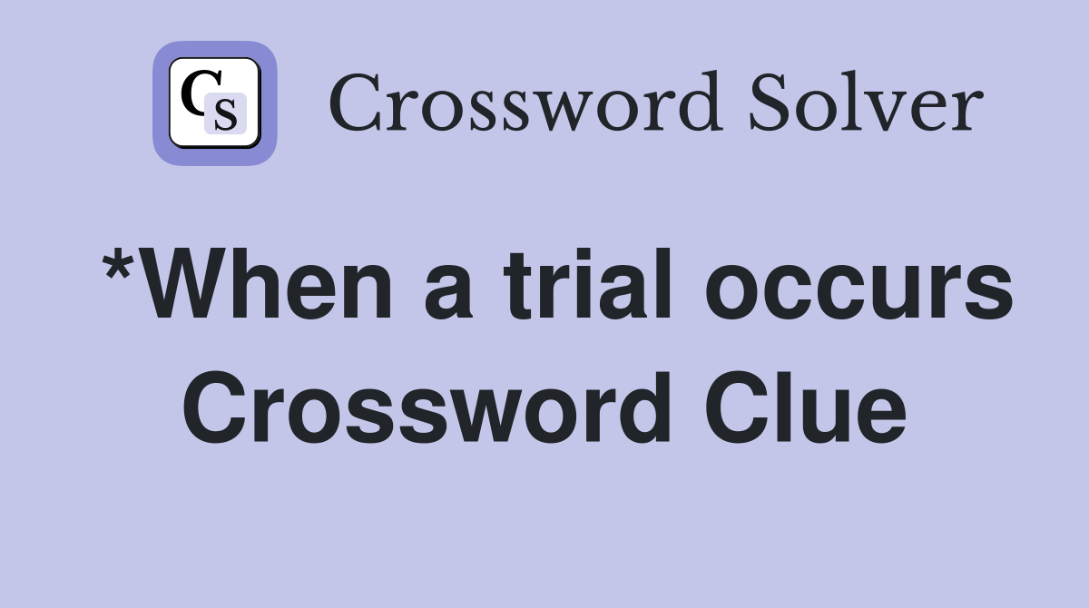 *When a trial occurs Crossword Clue