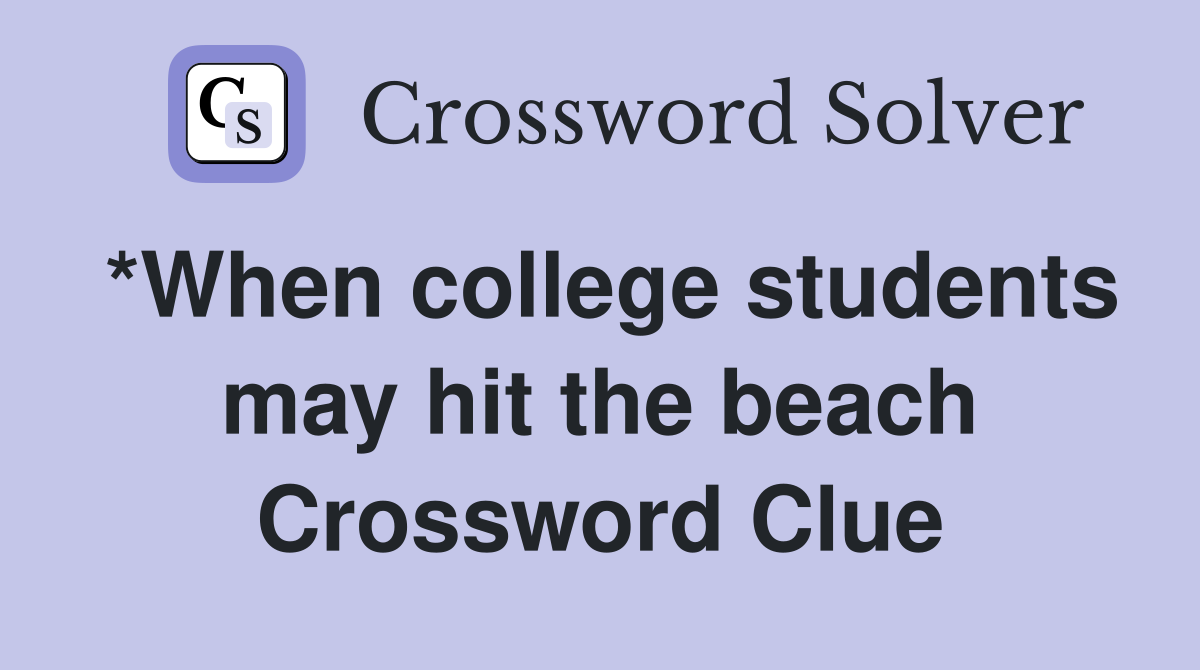 *When college students may hit the beach Crossword Clue